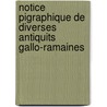 Notice Pigraphique de Diverses Antiquits Gallo-Ramaines by Robert Mowat