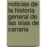 Noticias de La Historia General de Las Islas de Canaria by Jos Viera y. De Clavijo