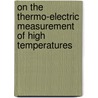 On The Thermo-Electric Measurement Of High Temperatures door Carl Barus