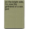 On the Bright Side, I'm Now the Girlfriend of a Sex God door Louise Rennison