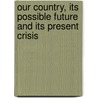 Our Country, Its Possible Future And Its Present Crisis door Anonymous Anonymous