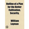 Outline Of A Plan For The Better Cultivation, Security by William Layman