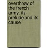 Overthrow of the French Army, Its Prelude and Its Cause door Army France