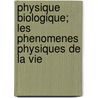 Physique Biologique; Les Phenomenes Physiques De La Vie by Unknown