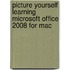 Picture Yourself Learning Microsoft Office 2008 For Mac