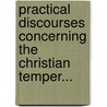 Practical Discourses Concerning The Christian Temper... door John Evans