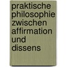 Praktische Philosophie zwischen Affirmation und Dissens door Franz J. Albers