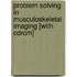 Problem Solving In Musculoskeletal Imaging [with Cdrom]
