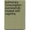Pulmonary Consumption Successfully Treated With Naphtha by John Hastings