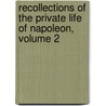 Recollections of the Private Life of Napoleon, Volume 2 by Unknown