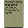 Reconstructing Jihad Amid Competing International Norms by Halim Rane