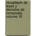 Recopilacin de Leyes y Decretos de Venezuela, Volume 10