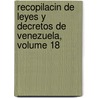 Recopilacin de Leyes y Decretos de Venezuela, Volume 18 by Venezuela