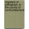 Registers of Edlingham, in the County of Northumberland door Herbert Maxwell Wood