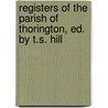 Registers of the Parish of Thorington, Ed. by T.S. Hill door Thorington