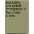 Regulating Low-Skilled Immigration In The United States