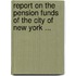 Report on the Pension Funds of the City of New York ...