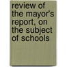 Review Of The Mayor's Report, On The Subject Of Schools by Ebenezer Bailey