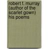 Robert F. Murray (Author Of The Scarlet Gown) His Poems by Robert F. Murray