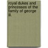 Royal Dukes And Princesses Of The Family Of George Iii.