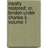 Royalty Restored; Or, London Under Charles Ii, Volume 1
