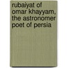 Rubaiyat Of Omar Khayyam, The Astronomer Poet Of Persia by Omar Khayyâm