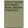 Ruins Of Sacred And Historic Lands. Babylon, Nineveh &C by Ruins