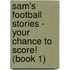 Sam's Football Stories - Your Chance To Score! (Book 1)