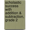 Scholastic Success With Addition & Subtraction, Grade 2 door Scholastic Inc.