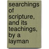 Searchings Of Scripture, And Its Teachings, By A Layman by Anonymous Anonymous