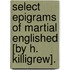 Select Epigrams Of Martial Englished [By H. Killigrew].