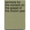 Sermons For The Moment On The Gospel Of The Church Year door Reverend Frederick a. Bowers