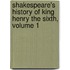Shakespeare's History of King Henry the Sixth, Volume 1