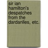 Sir Ian Hamilton's Despatches From The Dardanlles, Etc. door Sir Evelyn Field-Marshal