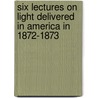 Six Lectures On Light Delivered In America In 1872-1873 door John Tyndall