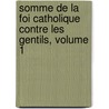 Somme de La Foi Catholique Contre Les Gentils, Volume 1 door Saint Thomas