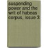 Suspending Power and the Writ of Habeas Corpus, Issue 3