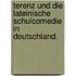 Terenz Und Die Lateinische Schulcomedie In Deutschland.