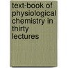 Text-Book Of Physiological Chemistry In Thirty Lectures by William Thomas Hall