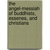 The Angel-Messiah Of Buddhists, Essenes, And Christians door Ernst Von Bunsen