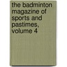 The Badminton Magazine Of Sports And Pastimes, Volume 4 by Unknown
