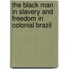 The Black Man In Slavery And Freedom In Colonial Brazil door A.J. R. Russell-Wood