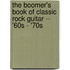 The Boomer's Book of Classic Rock Guitar -- '60s - '70s