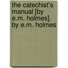 The Catechist's Manual [By E.M. Holmes]. By E.M. Holmes by Edward Molloy Holmes
