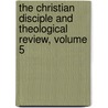The Christian Disciple And Theological Review, Volume 5 door Onbekend