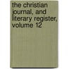 The Christian Journal, And Literary Register, Volume 12 by Anonymous Anonymous