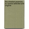 The Christian Psalmist, Or, Hymns Selected And Original by James Montgomery