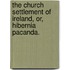 The Church Settlement Of Ireland, Or, Hibernia Pacanda.