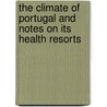 The Climate Of Portugal And Notes On Its Health Resorts by Daniel Gelanio Dalgado