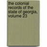 The Colonial Records Of The State Of Georgia, Volume 23 by Allen Daniel Candler